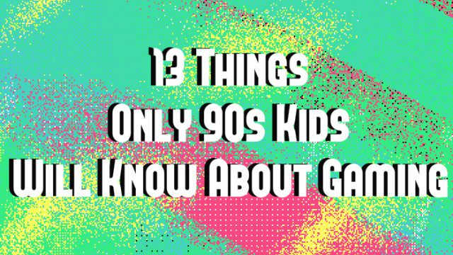 13 Things Only 90s Kids Will Know About Gaming